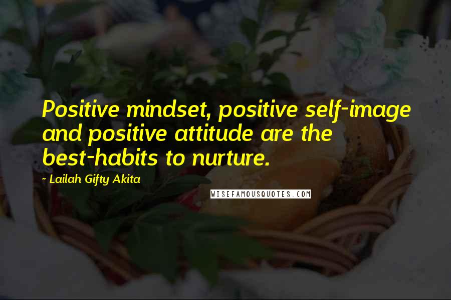 Lailah Gifty Akita Quotes: Positive mindset, positive self-image and positive attitude are the best-habits to nurture.