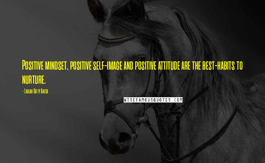 Lailah Gifty Akita Quotes: Positive mindset, positive self-image and positive attitude are the best-habits to nurture.