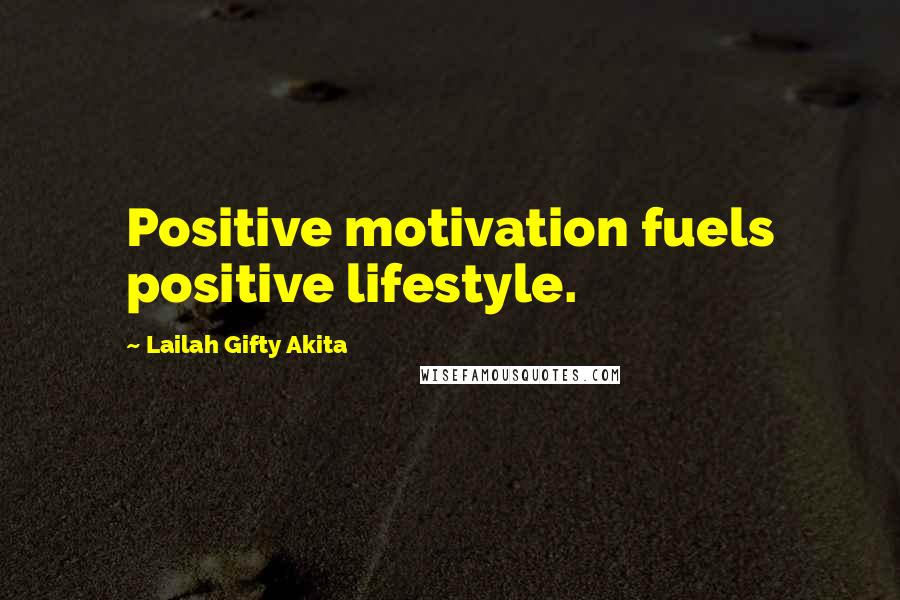 Lailah Gifty Akita Quotes: Positive motivation fuels positive lifestyle.