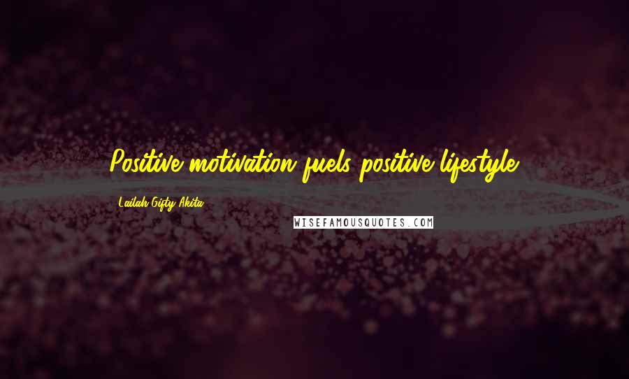 Lailah Gifty Akita Quotes: Positive motivation fuels positive lifestyle.