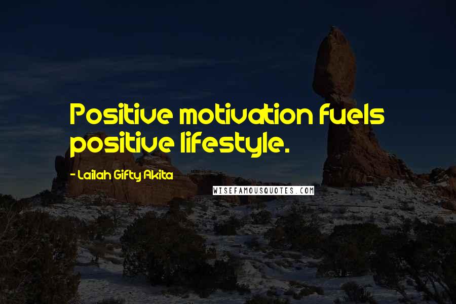 Lailah Gifty Akita Quotes: Positive motivation fuels positive lifestyle.