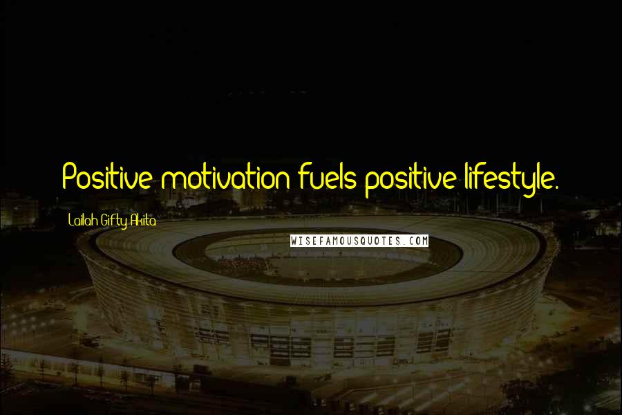 Lailah Gifty Akita Quotes: Positive motivation fuels positive lifestyle.