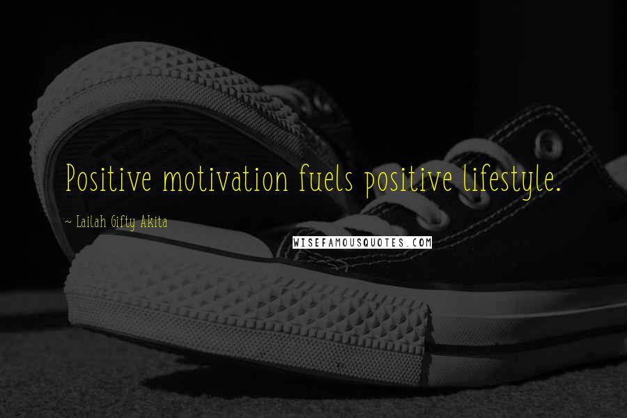 Lailah Gifty Akita Quotes: Positive motivation fuels positive lifestyle.