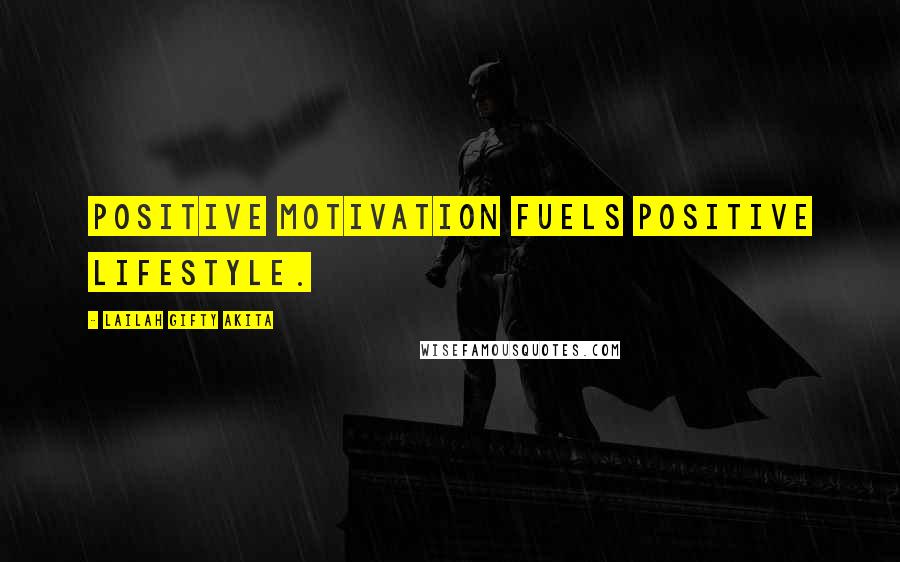 Lailah Gifty Akita Quotes: Positive motivation fuels positive lifestyle.