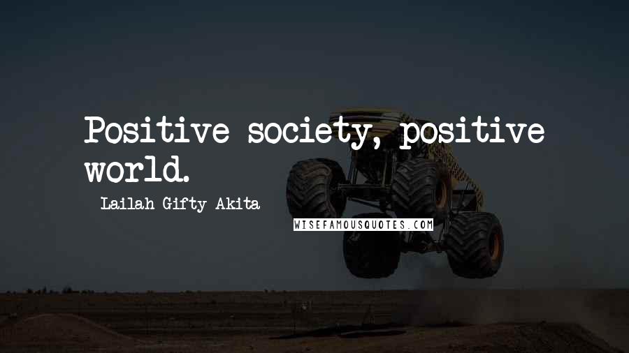 Lailah Gifty Akita Quotes: Positive society, positive world.