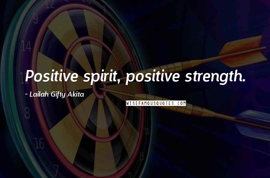 Lailah Gifty Akita Quotes: Positive spirit, positive strength.