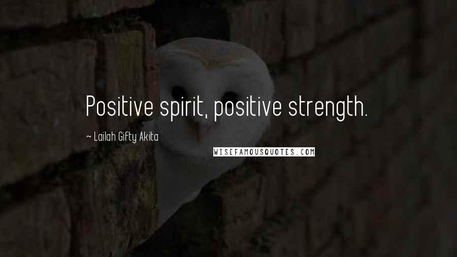Lailah Gifty Akita Quotes: Positive spirit, positive strength.
