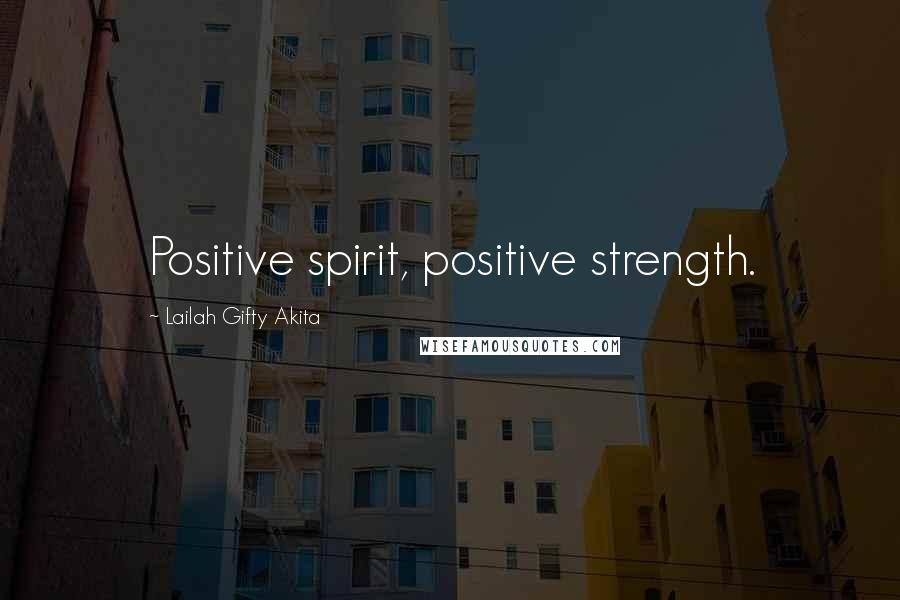 Lailah Gifty Akita Quotes: Positive spirit, positive strength.