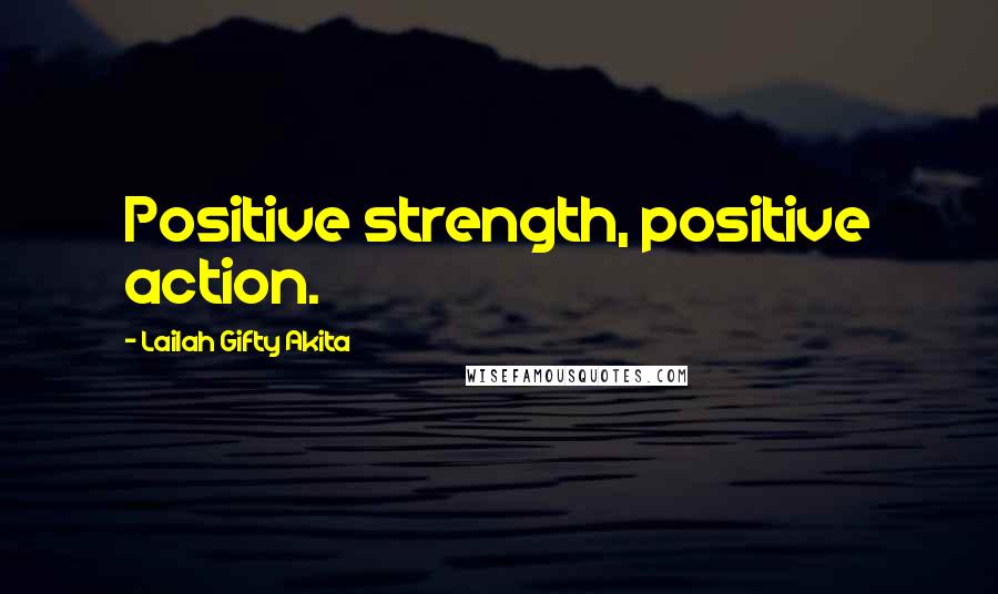 Lailah Gifty Akita Quotes: Positive strength, positive action.