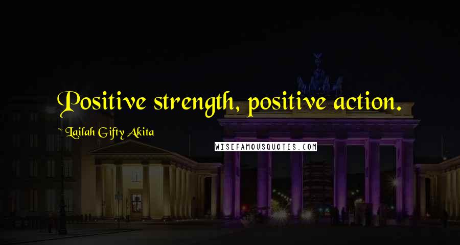 Lailah Gifty Akita Quotes: Positive strength, positive action.