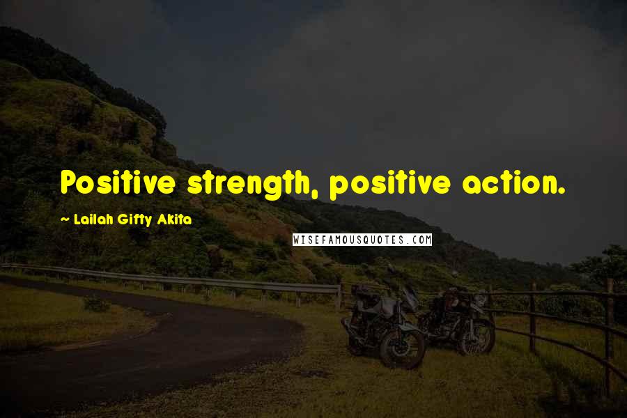Lailah Gifty Akita Quotes: Positive strength, positive action.