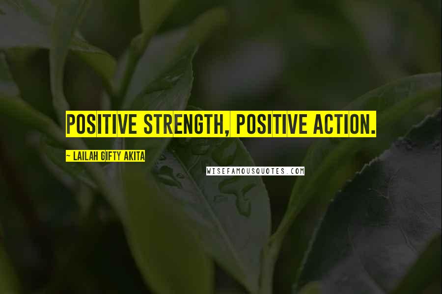 Lailah Gifty Akita Quotes: Positive strength, positive action.