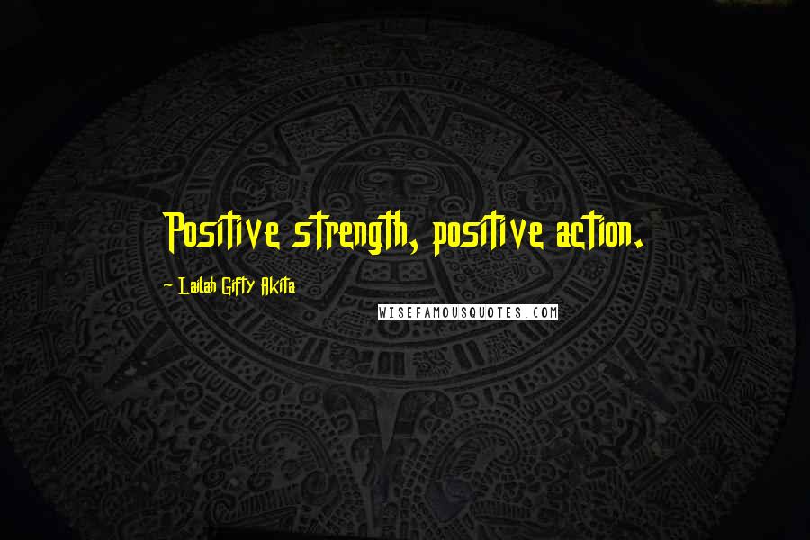 Lailah Gifty Akita Quotes: Positive strength, positive action.