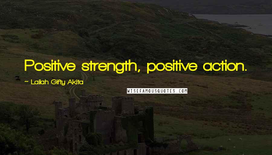 Lailah Gifty Akita Quotes: Positive strength, positive action.