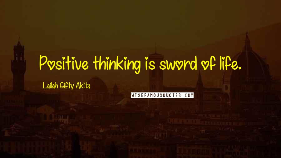 Lailah Gifty Akita Quotes: Positive thinking is sword of life.