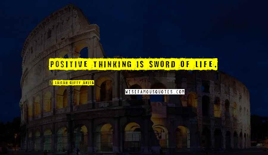 Lailah Gifty Akita Quotes: Positive thinking is sword of life.