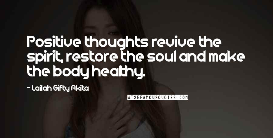 Lailah Gifty Akita Quotes: Positive thoughts revive the spirit, restore the soul and make the body healthy.