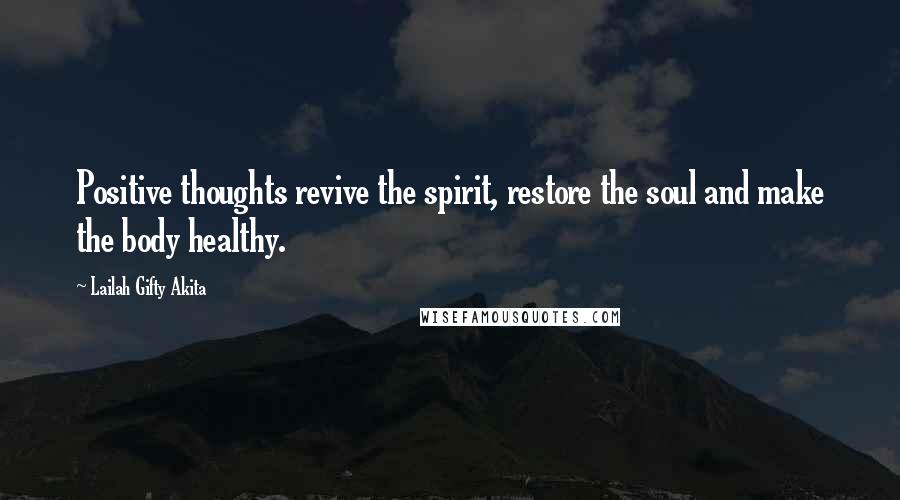 Lailah Gifty Akita Quotes: Positive thoughts revive the spirit, restore the soul and make the body healthy.