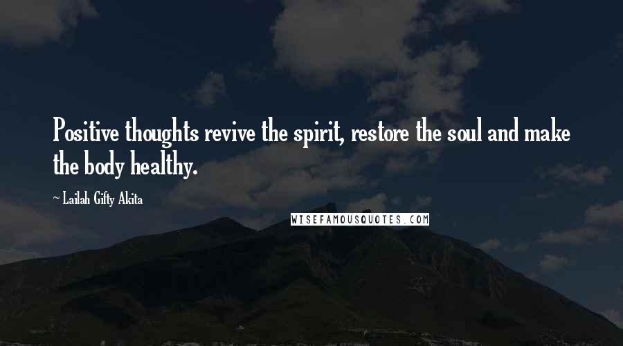 Lailah Gifty Akita Quotes: Positive thoughts revive the spirit, restore the soul and make the body healthy.