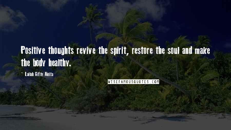 Lailah Gifty Akita Quotes: Positive thoughts revive the spirit, restore the soul and make the body healthy.