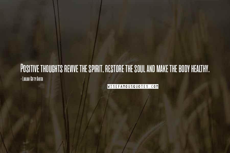 Lailah Gifty Akita Quotes: Positive thoughts revive the spirit, restore the soul and make the body healthy.