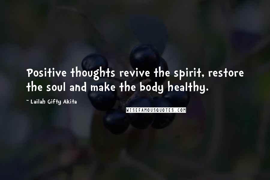 Lailah Gifty Akita Quotes: Positive thoughts revive the spirit, restore the soul and make the body healthy.