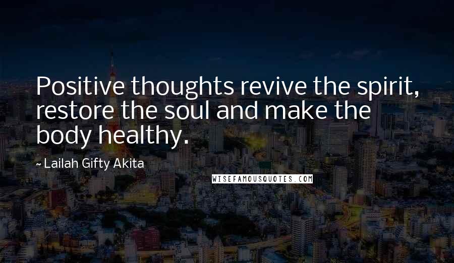 Lailah Gifty Akita Quotes: Positive thoughts revive the spirit, restore the soul and make the body healthy.