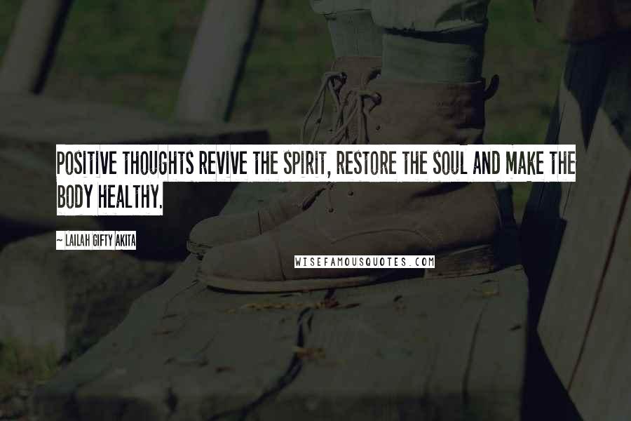 Lailah Gifty Akita Quotes: Positive thoughts revive the spirit, restore the soul and make the body healthy.