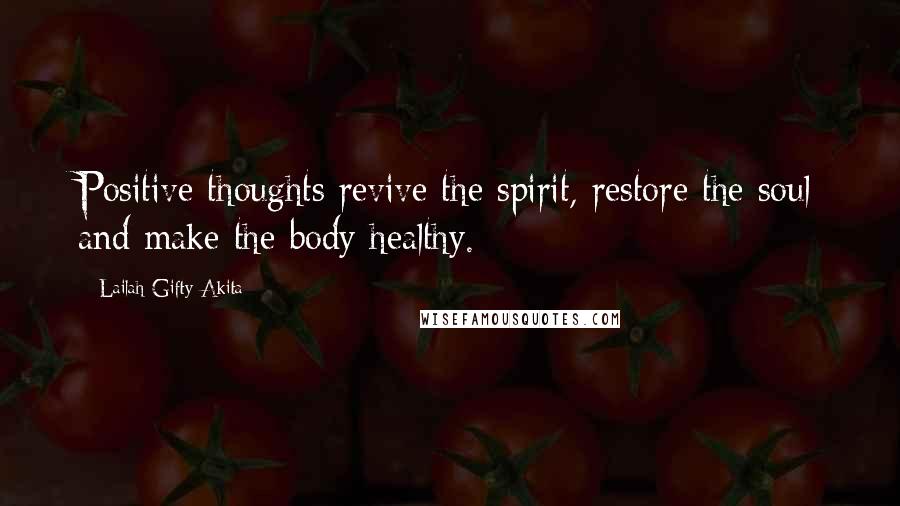 Lailah Gifty Akita Quotes: Positive thoughts revive the spirit, restore the soul and make the body healthy.