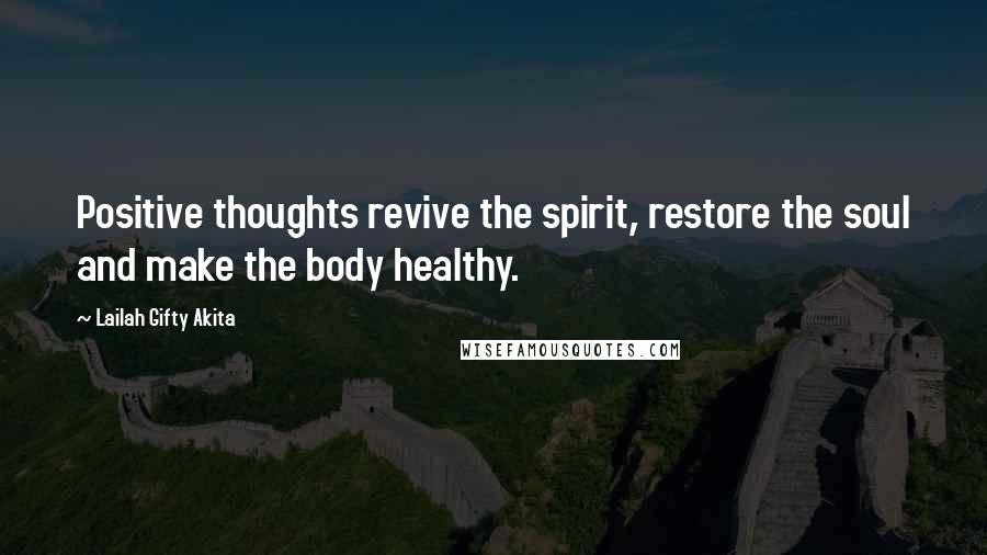 Lailah Gifty Akita Quotes: Positive thoughts revive the spirit, restore the soul and make the body healthy.