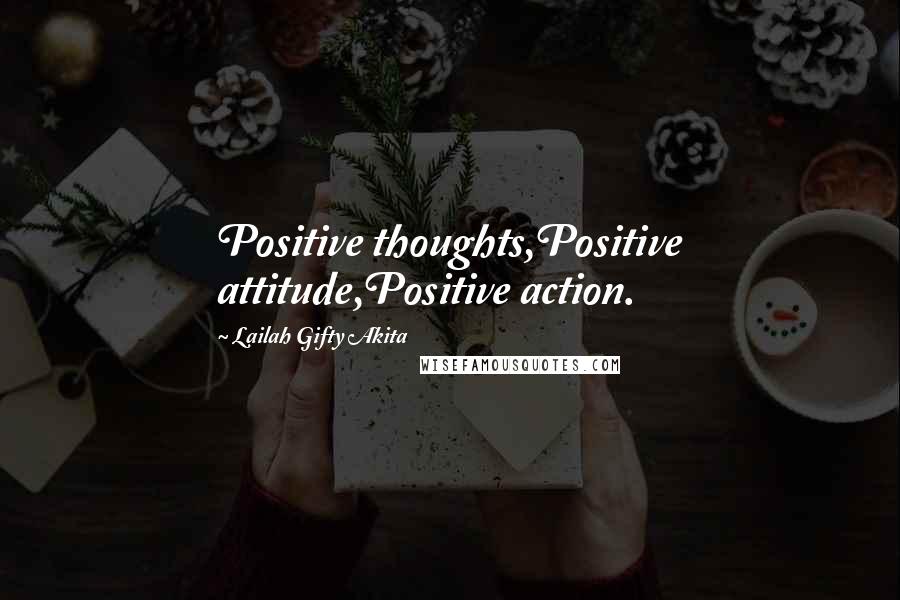 Lailah Gifty Akita Quotes: Positive thoughts,Positive attitude,Positive action.