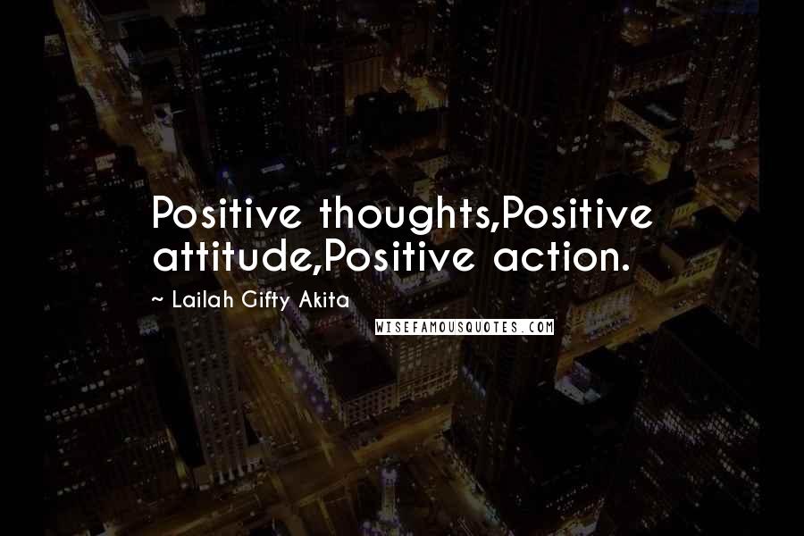Lailah Gifty Akita Quotes: Positive thoughts,Positive attitude,Positive action.