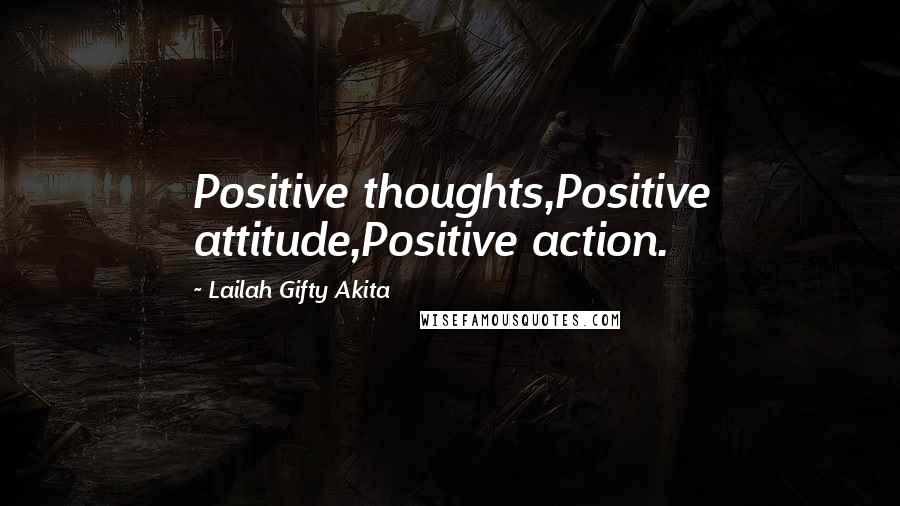 Lailah Gifty Akita Quotes: Positive thoughts,Positive attitude,Positive action.