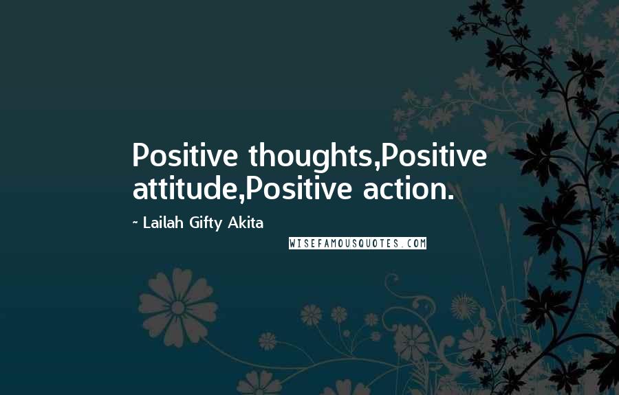 Lailah Gifty Akita Quotes: Positive thoughts,Positive attitude,Positive action.