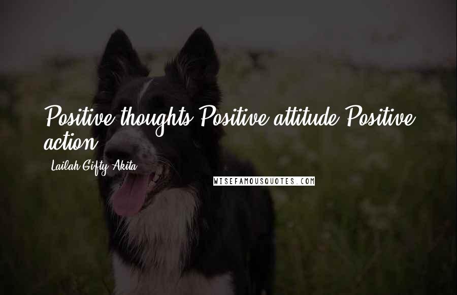 Lailah Gifty Akita Quotes: Positive thoughts,Positive attitude,Positive action.