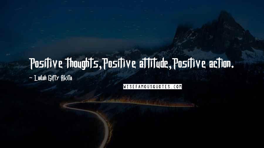 Lailah Gifty Akita Quotes: Positive thoughts,Positive attitude,Positive action.