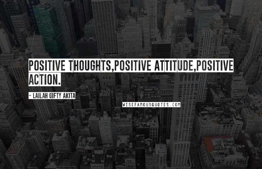 Lailah Gifty Akita Quotes: Positive thoughts,Positive attitude,Positive action.