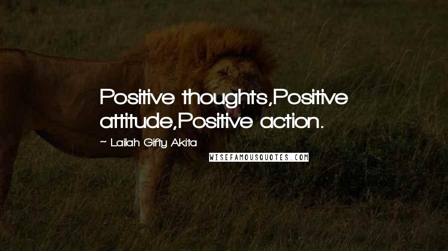 Lailah Gifty Akita Quotes: Positive thoughts,Positive attitude,Positive action.
