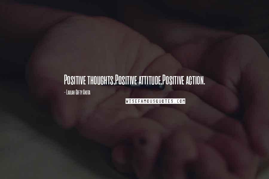 Lailah Gifty Akita Quotes: Positive thoughts,Positive attitude,Positive action.