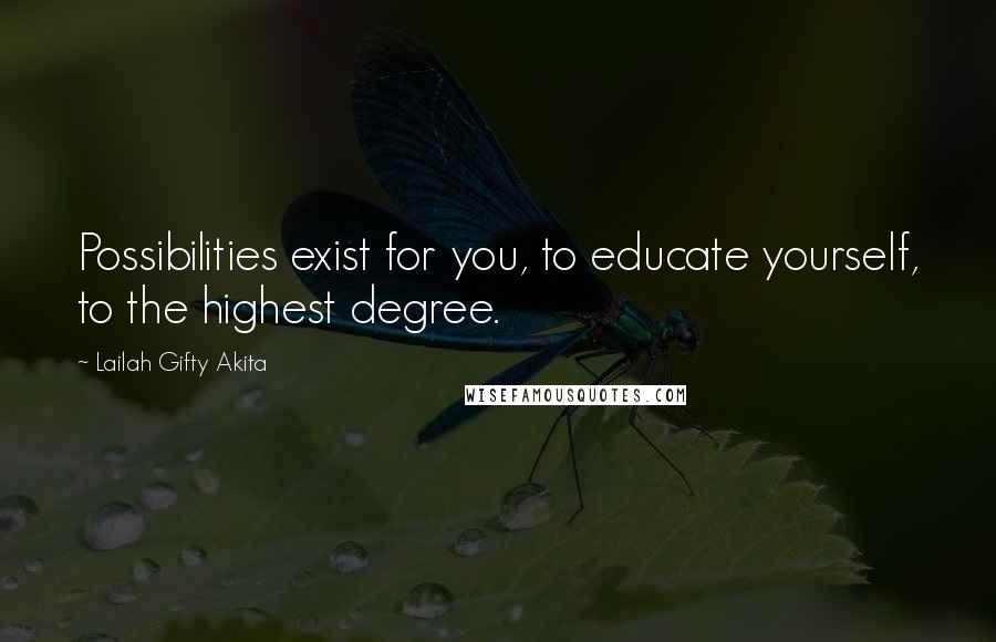 Lailah Gifty Akita Quotes: Possibilities exist for you, to educate yourself, to the highest degree.