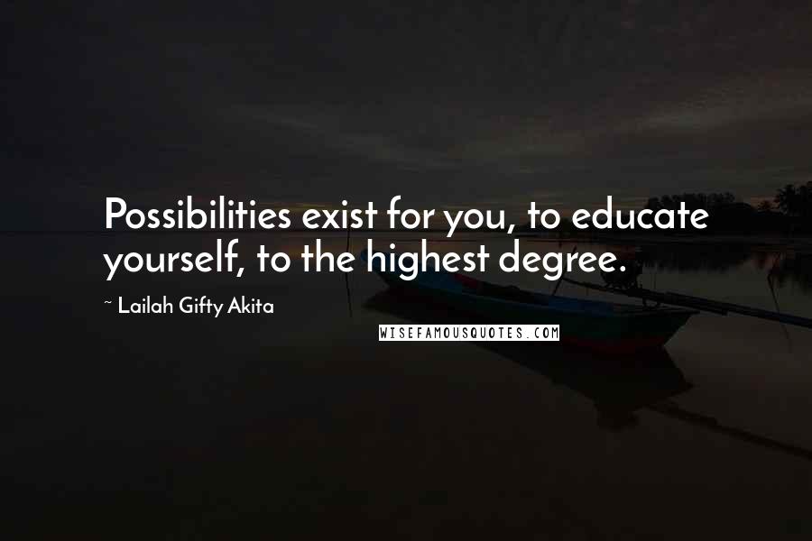 Lailah Gifty Akita Quotes: Possibilities exist for you, to educate yourself, to the highest degree.