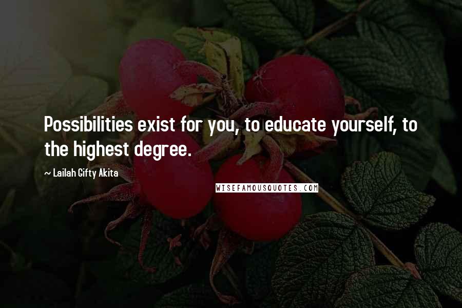 Lailah Gifty Akita Quotes: Possibilities exist for you, to educate yourself, to the highest degree.