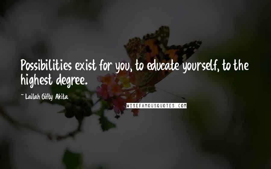 Lailah Gifty Akita Quotes: Possibilities exist for you, to educate yourself, to the highest degree.