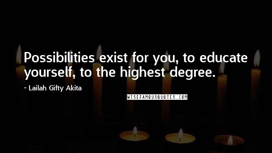 Lailah Gifty Akita Quotes: Possibilities exist for you, to educate yourself, to the highest degree.