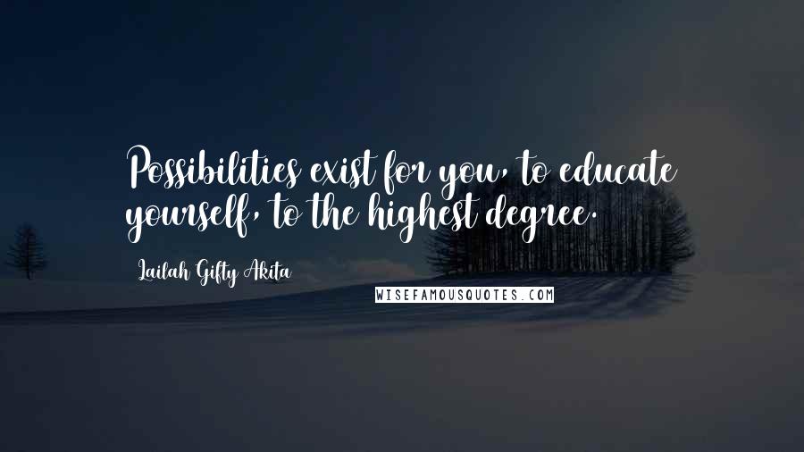 Lailah Gifty Akita Quotes: Possibilities exist for you, to educate yourself, to the highest degree.