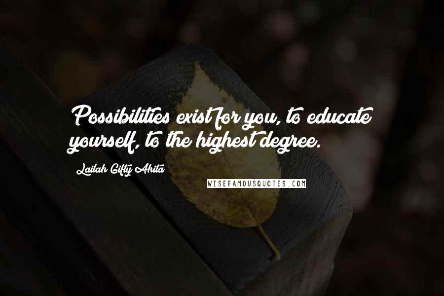 Lailah Gifty Akita Quotes: Possibilities exist for you, to educate yourself, to the highest degree.