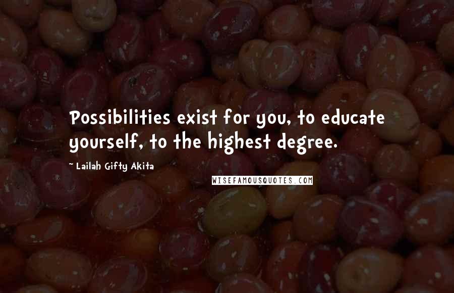 Lailah Gifty Akita Quotes: Possibilities exist for you, to educate yourself, to the highest degree.