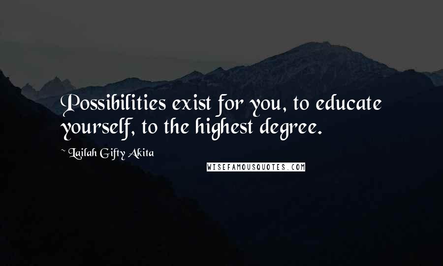 Lailah Gifty Akita Quotes: Possibilities exist for you, to educate yourself, to the highest degree.