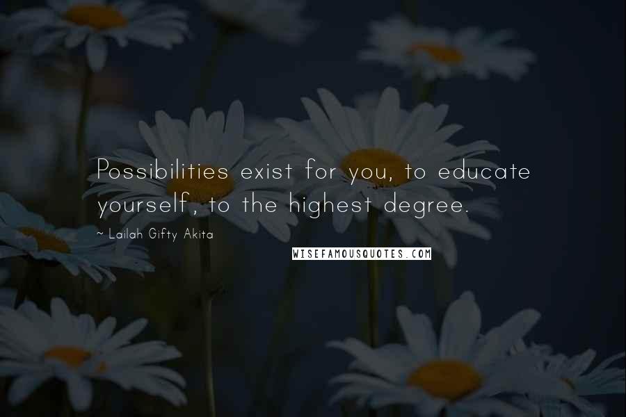 Lailah Gifty Akita Quotes: Possibilities exist for you, to educate yourself, to the highest degree.