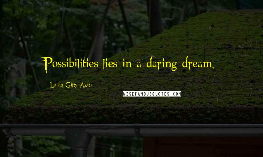 Lailah Gifty Akita Quotes: Possibilities lies in a daring dream.
